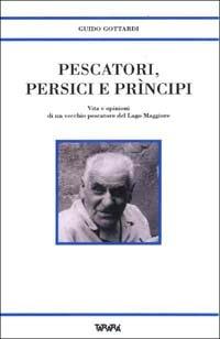 Pescatori, persici e prìncipi. Vita e opinioni di un vecchio pescatore del Lago Maggiore - Guido Gottardi - Libro Tararà 1999, Storie | Libraccio.it