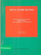 Ho il cuore buono. Lettere di condannati a morte della Resistenza della Repubblica Sociale Italiana