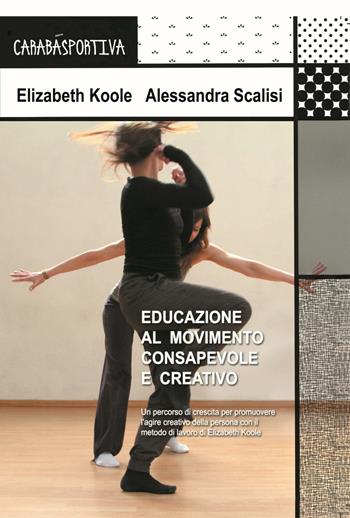 Educazione al movimento consapevole e creativo. Un percorso di crescita per promuovere l'agire creativo della persona - Elizabeth Koole, Alessandra Scalisi - Libro Carabà 2016, Sportiva | Libraccio.it