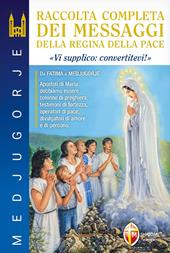 Medjugorje. Raccolta completa dei messaggi della Regina della Pace. «Vi supplico: convertitevi!»