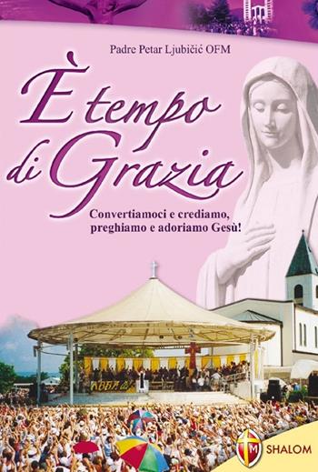 È tempo di grazia. Convertiamoci e crediamo, preghiamo e adoriamo Gesù! - Petar Ljubicic - Libro Editrice Shalom 2011, Apparizioni | Libraccio.it