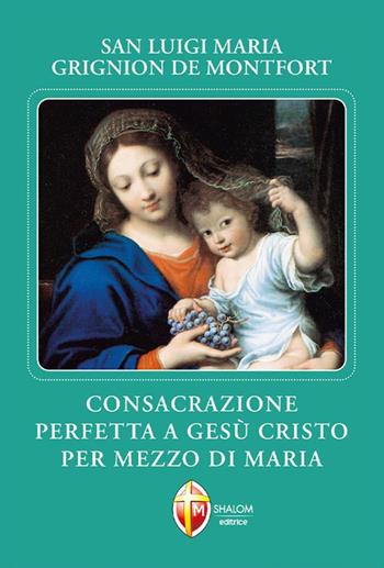 Consacrazione perfetta a Gesù Cristo per mezzo di Maria - Santo Louis-Marie Grignion de Montfort - Libro Editrice Shalom 2013, La Madre di Dio | Libraccio.it