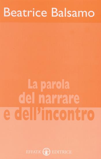 La parola del narrare e dell'incontro - Beatrice Balsamo - Libro Effatà 2001, Accademia | Libraccio.it