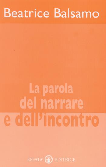 La parola del narrare e dell'incontro - Beatrice Balsamo - Libro Effatà Editrice 2001, Accademia | Libraccio.it
