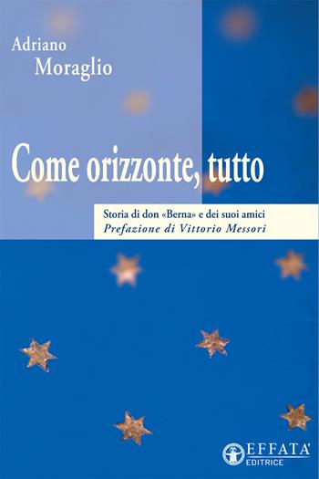 Come orizzonte tutto. Storia di don «Berna» e dei suoi amici - Adriano Moraglio - Libro Effatà 2001 | Libraccio.it