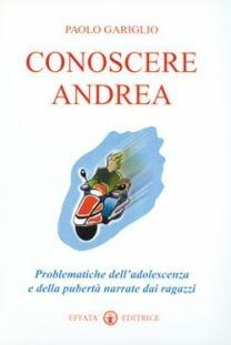Conoscere Andrea. Problematiche dell'adolescenza e della pubertà narrate dai ragazzi - Paolo Gariglio - Libro Effatà Editrice 2001, Famiglia e dintorni | Libraccio.it