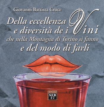 Della eccellenza e diversità de i vini, che nella montagna di Torino si fanno, e del modo di farli - G. Battista Croce - Libro Seb27 2004, L' atalante | Libraccio.it