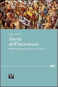 Storia dell'incertezza. Il difficile dialogo fra l'uomo e la natura - Luigi Sertorio - Libro Seb27 2013, Laissez-passer | Libraccio.it