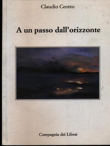 A un passo dall'orizzonte - Claudio Ceotto - Libro Compagnia dei Librai 1995, I romanzi | Libraccio.it