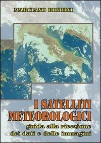 I satelliti meteorologici. Guida alla ricezione dei dati e delle immagini - Marciano Righini - Libro C&C 1999 | Libraccio.it
