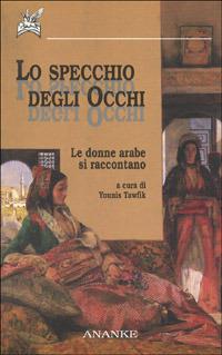 Lo specchio degli occhi. Le donne arabe si raccontano  - Libro Ananke 2000, Solago | Libraccio.it