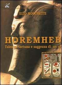Horemheb. Talento, fortuna e saggezza di un re - Elio Moschetti - Libro Ananke 2001, Grandi libri | Libraccio.it