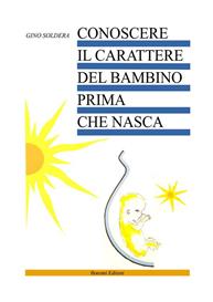 Conoscere il carattere del bambino prima che nasca - Gino Soldera - Libro Bonomi 1995, Educazione pre e perinatale | Libraccio.it