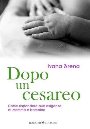 Dopo un cesareo. Come rispondere alle esigenze di mamma e bambino - Ivana Arena - Libro Bonomi 2007, Educazione pre e perinatale | Libraccio.it