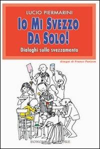 Io mi svezzo da solo! Dialoghi sullo svezzamento - Lucio Piermarini - Libro Bonomi 2008, Educazione pre e perinatale | Libraccio.it