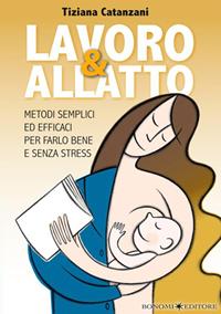 Lavoro & allatto. Metodi semplici ed efficaci per farlo bene e senza stress - Tiziana Catanzani - Libro Bonomi 2012, Educazione pre e perinatale | Libraccio.it