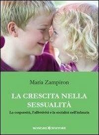 La crescita nella sessualità. La corporeità, l'affettività e la socialità nell'infanzia - Maria Zampiron - Libro Bonomi 2013 | Libraccio.it
