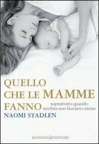 Quello che le mamme fanno. Soprattutto quando sembra non facciano niente - Naomi Stadlen - Libro Bonomi 2013, Educazione pre e perinatale | Libraccio.it