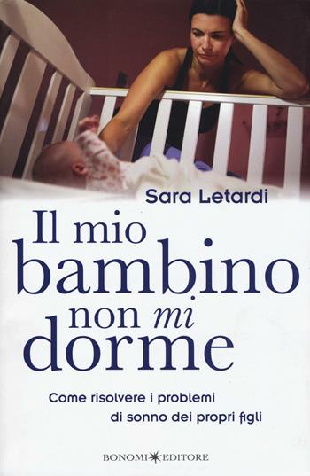 Il mio bambino non mi dorme. Come risolvere i problemi di sonno dei propri figli - Sara Letardi - Libro Bonomi 2016, Educazione pre e perinatale | Libraccio.it