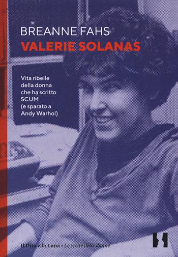 Valerie Solanas. Vita ribelle della donna che ha scritto SCUM (e sparato a Andy Warhol) - Breanne Fahs - Libro Il Dito e la Luna 2019, Le scelte delle donne | Libraccio.it