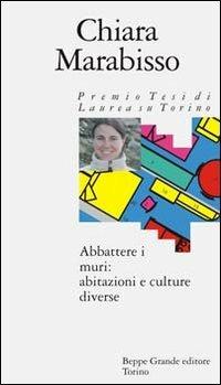 Abbattere i muri: abitazioni e culture diverse - Chiara Marabisso - Libro Beppe Grande Editore 2004, Premio tesi di laurea su Torino | Libraccio.it