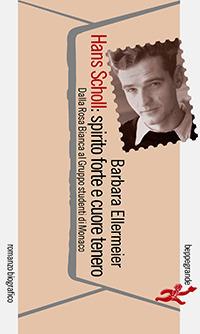 Hans Scholl: spirito forte e cuore tenero. Dalla Rosa Bianca al Gruppo studenti di Monaco - Barbara Ellermeier - Libro Beppe Grande Editore 2019 | Libraccio.it