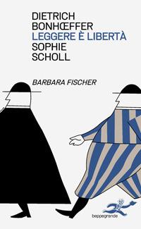 Leggere e libertà. Dietrich Bonhoeffer. Sophie Scholl - Barbara Ellermeier - Libro Beppe Grande Editore 2023 | Libraccio.it