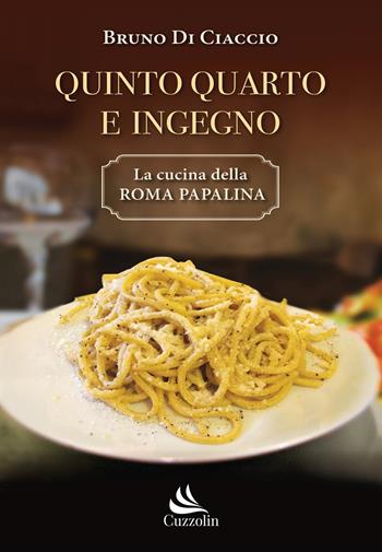 Quinto Quarto e ingegno. La cucina della Roma papalina - Bruno Di Ciaccio - Libro Cuzzolin 2019 | Libraccio.it