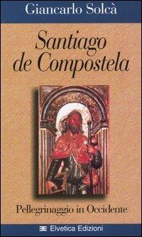 Santiago de Compostela. Pellegrinaggio in Occidente - Giancarlo Solcà - Libro Elvetica 2002, Testimonianze | Libraccio.it