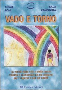 Vado e torno. La verità della vita e della morte vissuta e raccontata da un ragazzo per i ragazzi e per gli adulti - Cesare Boni, Kicca Campanella - Libro Elvetica 2006, I misteri | Libraccio.it