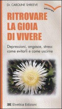 Ritrovare la gioia di vivere. Depressioni, angosce, stress: come evitarli e come uscirne - Caroline Shreeve - Libro Elvetica 2006, Collana biblioterapia | Libraccio.it
