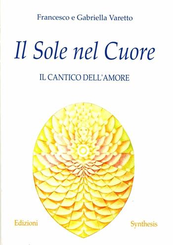 Il sole nel cuore. Il cantico dell'amore - Francesco Varetto, Gabriella Varetto - Libro Synthesis 2009 | Libraccio.it