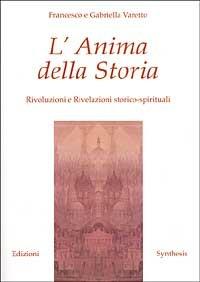 L' Anima della Storia. Rivoluzioni e Rivelazioni storico-spirituali - Francesco Varetto, Gabriella Varetto - Libro Synthesis 2009 | Libraccio.it