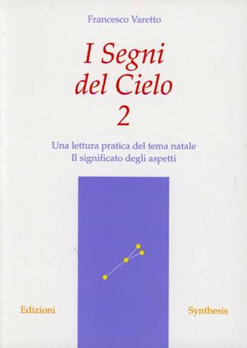 I segni del cielo. Una lettura pratica del tema natale. Il significato degli aspetti. Vol. 2 - Francesco Varetto - Libro Synthesis 2009 | Libraccio.it