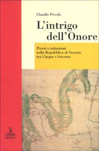 L'intrigo dell'onore. Poteri e istituzioni nella Repubblica di Venezia tra Cinque e Seicento - Claudio Povolo - Libro Cierre edizioni 2008, Nord est | Libraccio.it