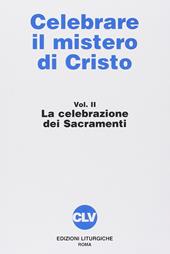 Celebrare il mistero di Cristo. Vol. 2: La celebrazione dei sacramenti.