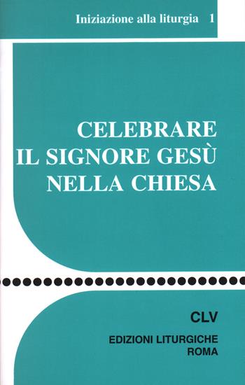 Celebrare il Signore Gesù nella Chiesa. Iniziazione alla liturgia  - Libro CLV 1998, Sussidi liturgico-pastorali | Libraccio.it
