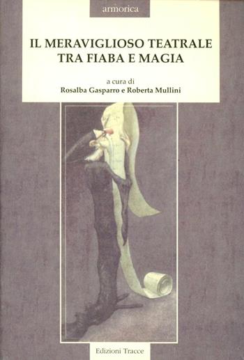 Il meraviglioso teatrale tra fiaba e magia - Rosalba Gasparro, Roberta Mullini, Annalisa Goldoni - Libro Tracce 1999, Armonica | Libraccio.it