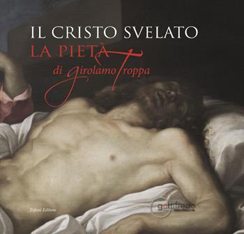 Il cristo svelato. La pietà di Girolamo Troppa  - Libro Tofani 2018 | Libraccio.it