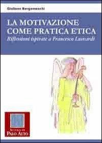 La motivazione come pratica etica. Riflessioni ispirate a Francesco Lusvardi - Giuliano Bergamaschi - Libro Scuola di Palo Alto 2009 | Libraccio.it