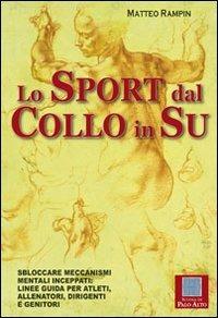 Lo sport dal collo in su. Sbloccare meccanismi mentali inceppati. Linee guida per atleti, allenatori, dirigenti e genitori - Matteo Rampin - Libro Scuola di Palo Alto 2011 | Libraccio.it