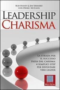 Leadership charisma. La strada per il successo passa dal carisma: 4 semplici step per diventare veri leader - Bud Haney, Jim Sirbasku, Deirik McCann - Libro Scuola di Palo Alto 2011 | Libraccio.it