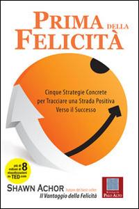 Prima della felicità. Cinque strategie concrete per tracciare una strada verso il successo - Shawn Achor - Libro Scuola di Palo Alto 2014 | Libraccio.it