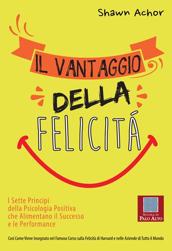 Il vantaggio della felicità. I sette principi della psicologia positiva che alimentano il successo e le performance - Shawn Achor - Libro Scuola di Palo Alto 2017 | Libraccio.it