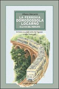 La ferrovia Domodossola-Locarno e la via del mercato. In treno e a piedi nella Val Vigezzo e nelle Centovalli - Albano Marcarini - Libro Lyasis 2011, Multum in parvo | Libraccio.it