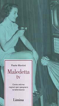 Maledetta Tv. Cento ottime ragioni per spegnere la televisione - Paolo Martini - Libro Limina 1996, Fine millennio | Libraccio.it
