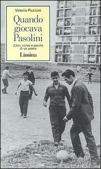 Quando giocava Pasolini. Calci, corse e parole di un poeta - Valerio Piccioni - Libro Limina 1996, Storie e miti | Libraccio.it