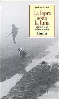 La lepre sotto la luna. Storie di sport dal cuore antico - Andrea Maietti - Libro Limina 1996, Storie e miti | Libraccio.it
