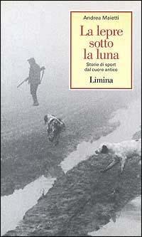 La lepre sotto la luna. Storie di sport dal cuore antico - Andrea Maietti - Libro Lìmina 1996, Storie e miti | Libraccio.it