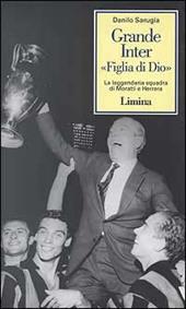 Grande Inter «Figlia di Dio». La leggendaria squadra di Moratti e Herrera